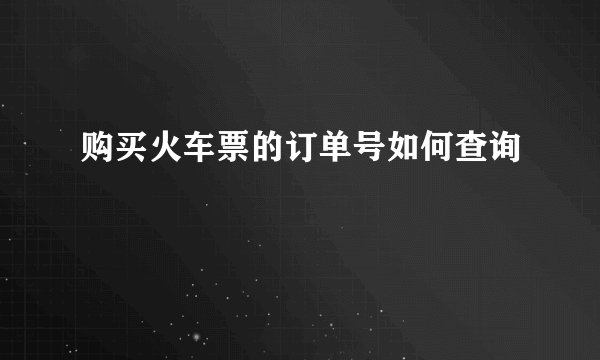 购买火车票的订单号如何查询