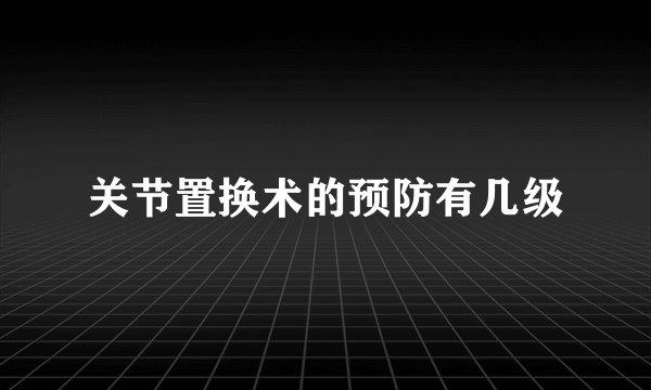 关节置换术的预防有几级