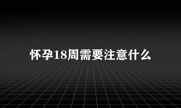 怀孕18周需要注意什么
