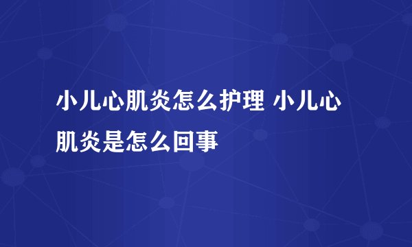 小儿心肌炎怎么护理 小儿心肌炎是怎么回事