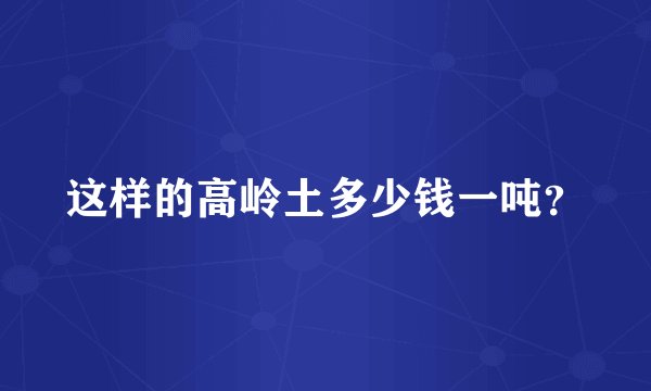这样的高岭土多少钱一吨？