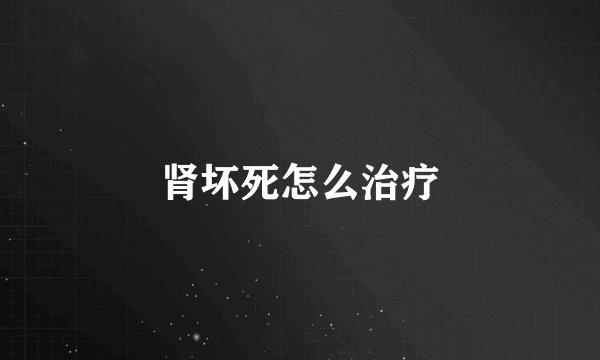 肾坏死怎么治疗