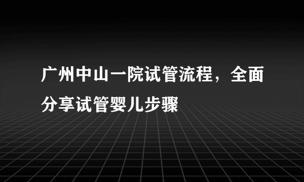 广州中山一院试管流程，全面分享试管婴儿步骤