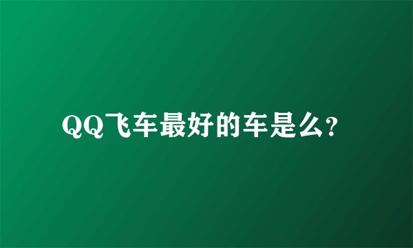 QQ飞车最好的车是么？