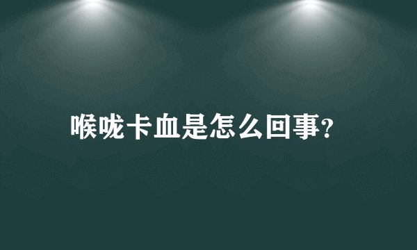 喉咙卡血是怎么回事？