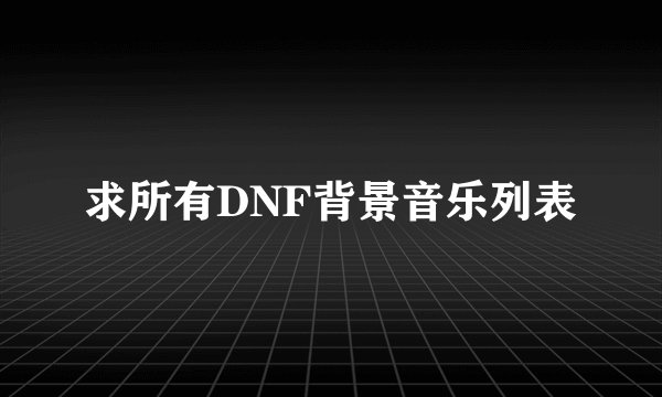 求所有DNF背景音乐列表