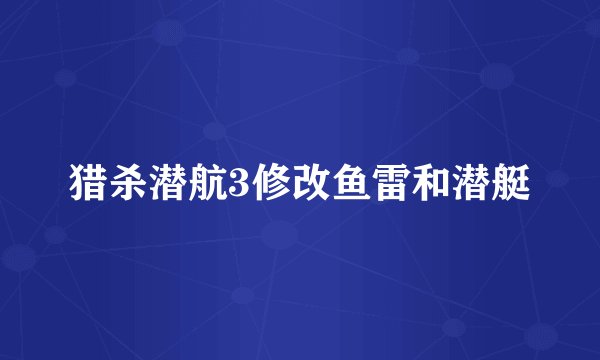 猎杀潜航3修改鱼雷和潜艇