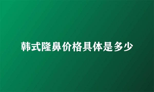 韩式隆鼻价格具体是多少