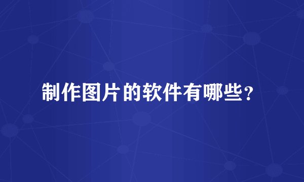 制作图片的软件有哪些?