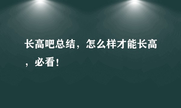 长高吧总结，怎么样才能长高，必看！