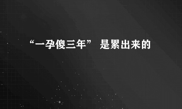 “一孕傻三年” 是累出来的