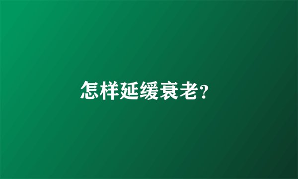 怎样延缓衰老？