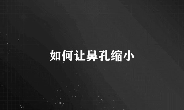 如何让鼻孔缩小