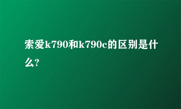 索爱k790和k790c的区别是什么?