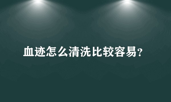 血迹怎么清洗比较容易？