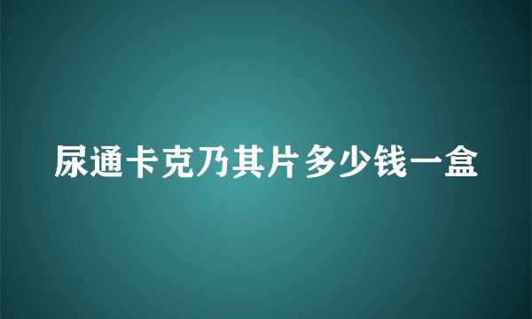 尿通卡克乃其片多少钱一盒