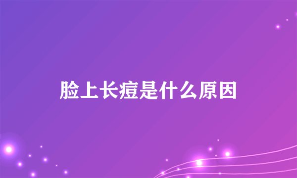 脸上长痘是什么原因