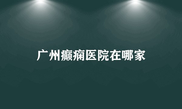 广州癫痫医院在哪家