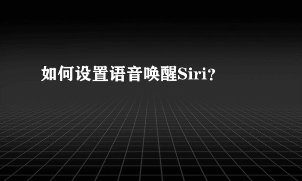 如何设置语音唤醒Siri?