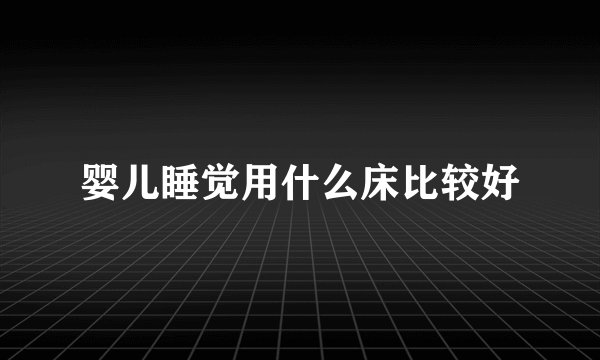 婴儿睡觉用什么床比较好