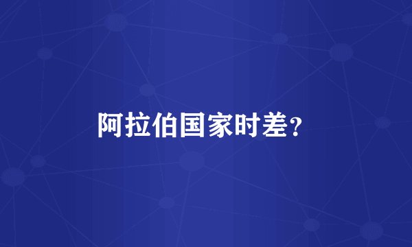 阿拉伯国家时差？