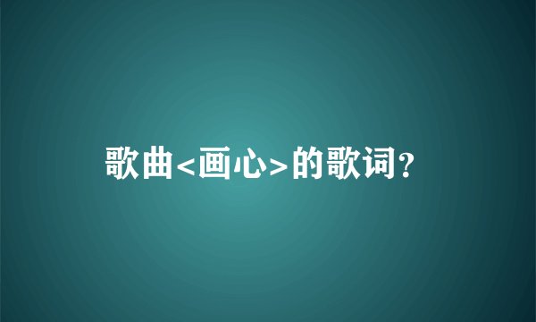 歌曲<画心>的歌词？
