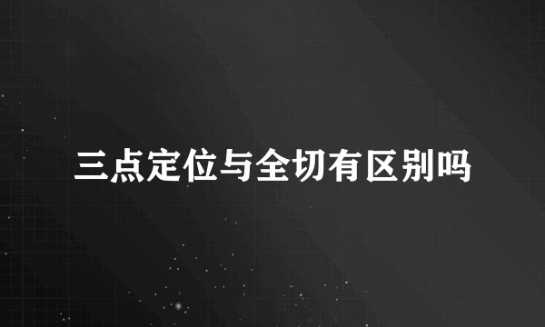 三点定位与全切有区别吗
