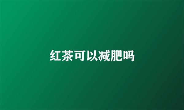 红茶可以减肥吗