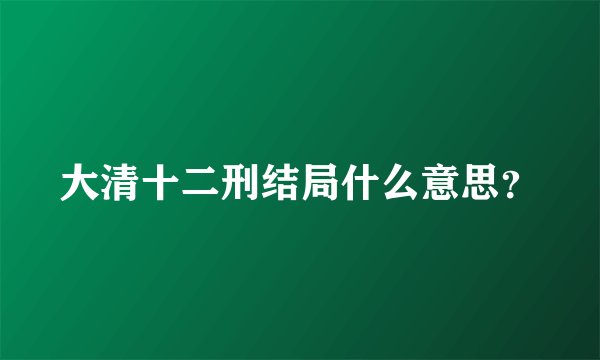 大清十二刑结局什么意思？
