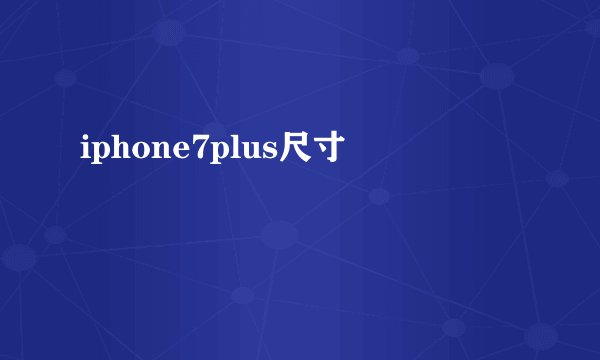 iphone7plus尺寸