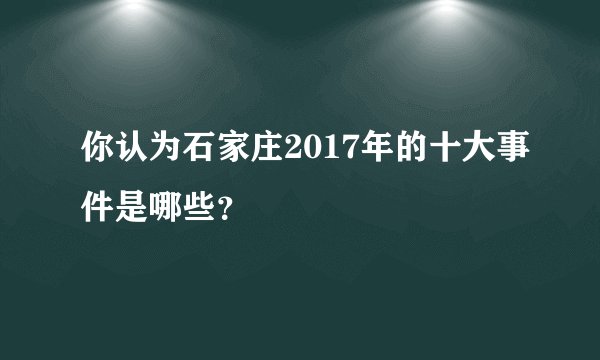 你认为石家庄2017年的十大事件是哪些？