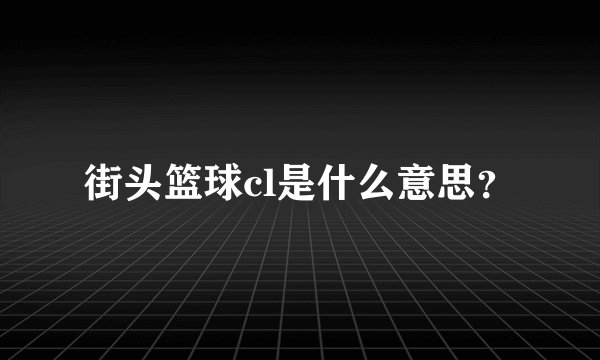 街头篮球cl是什么意思？