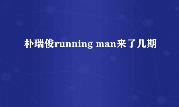 朴瑞俊running man来了几期