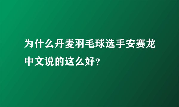 为什么丹麦羽毛球选手安赛龙中文说的这么好?