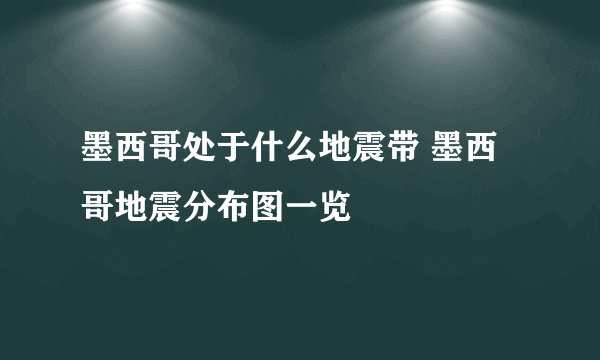 墨西哥处于什么地震带 墨西哥地震分布图一览