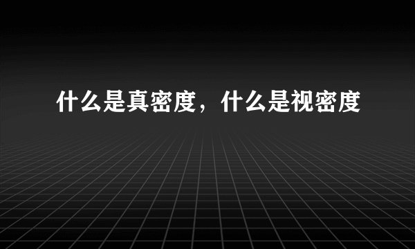什么是真密度，什么是视密度