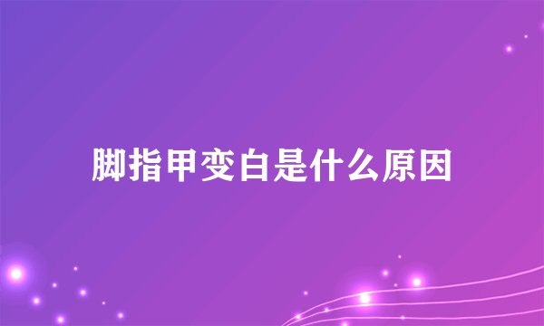脚指甲变白是什么原因