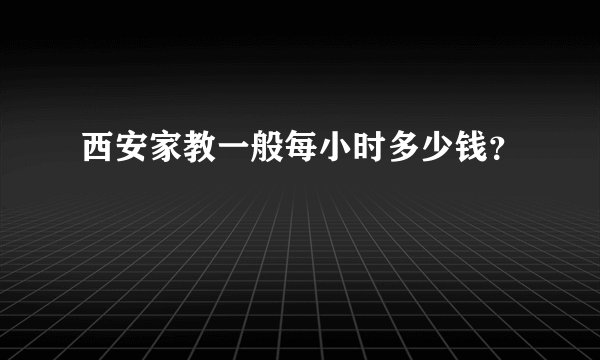 西安家教一般每小时多少钱？