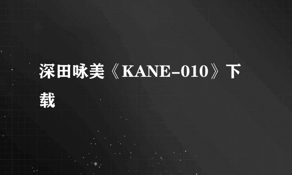 深田咏美《KANE-010》下载