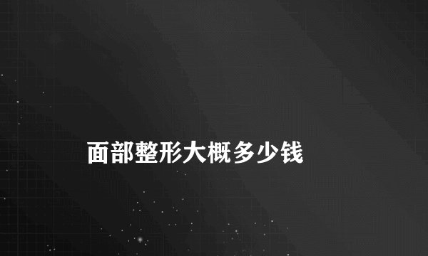 
    面部整形大概多少钱
  