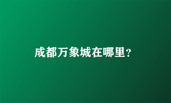 成都万象城在哪里？