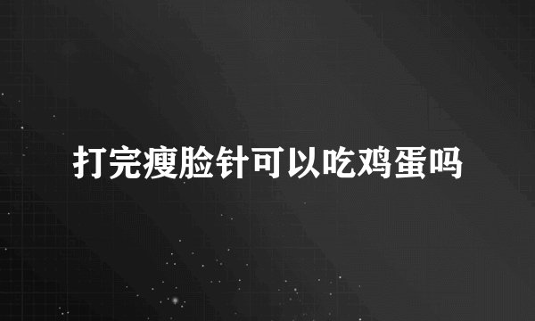 打完瘦脸针可以吃鸡蛋吗