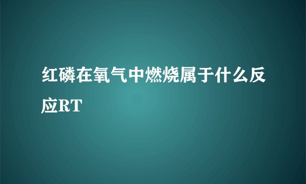 红磷在氧气中燃烧属于什么反应RT