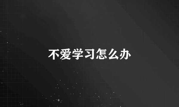 不爱学习怎么办