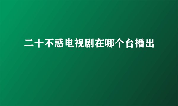 二十不惑电视剧在哪个台播出