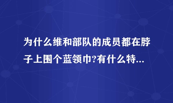 为什么维和部队的成员都在脖子上围个蓝领巾?有什么特殊的意义吗?