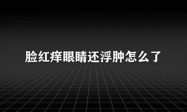 脸红痒眼睛还浮肿怎么了