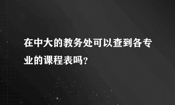 在中大的教务处可以查到各专业的课程表吗？