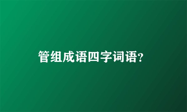 管组成语四字词语？