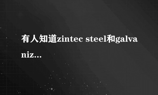 有人知道zintec steel和galvanized steel有区别吗?是不是指的都是镀锌钢?